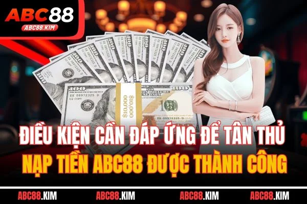 Điều kiện cần đáp ứng để tân thủ nạp tiền ABC88 được thành công Điều kiện cần đáp ứng để tân thủ nạp tiền ABC88 được thành công
