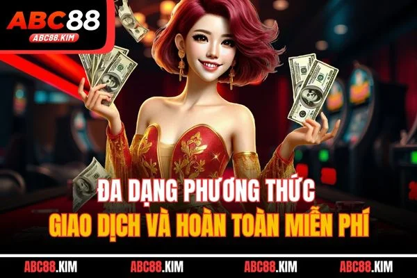 Đa dạng phương thức giao dịch và hoàn toàn miễn phí Đa dạng phương thức giao dịch và hoàn toàn miễn phí