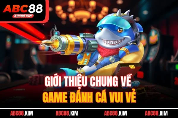Giới thiệu chung về game đánh cá vui vẻ Giới thiệu chung về game đánh cá vui vẻ