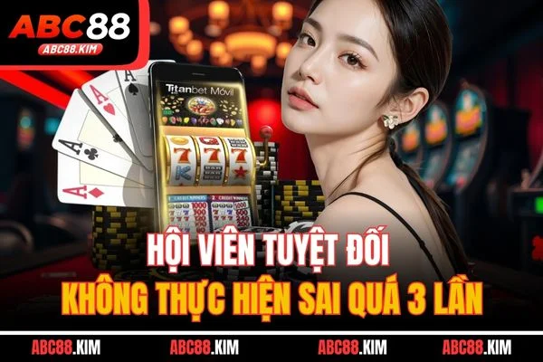 Hội viên tuyệt đối không thực hiện sai quá 3 lần Hội viên tuyệt đối không thực hiện sai quá 3 lần