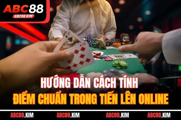 Hướng dẫn cách tính điểm chuẩn trong tiến lên online Hướng dẫn cách tính điểm chuẩn trong tiến lên online
