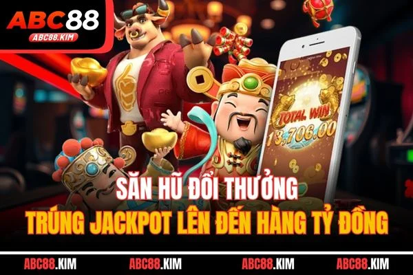 Săn hũ đổi thưởng, trúng Jackpot lên đến hàng tỷ đồng Săn hũ đổi thưởng, trúng Jackpot lên đến hàng tỷ đồng