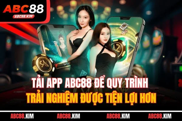 Tải app ABC88 để quy trình trải nghiệm được tiện lợi hơn Tải app ABC88 để quy trình trải nghiệm được tiện lợi hơn