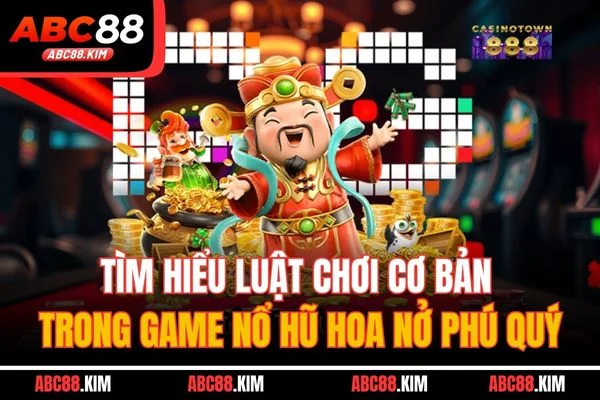 Tìm hiểu luật chơi cơ bản trong game nổ hũ Hoa Nở Phú Quý Tìm hiểu luật chơi cơ bản trong game nổ hũ Hoa Nở Phú Quý