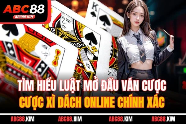 Tìm hiểu luật mở đầu ván cược cược xì dách online chính xác Tìm hiểu luật mở đầu ván cược cược xì dách online chính xác