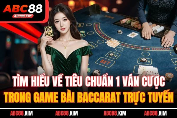 Tìm hiểu về tiêu chuẩn 1 ván cược trong game bài Baccarat trực tuyến Tìm hiểu về tiêu chuẩn 1 ván cược trong game bài Baccarat trực tuyến