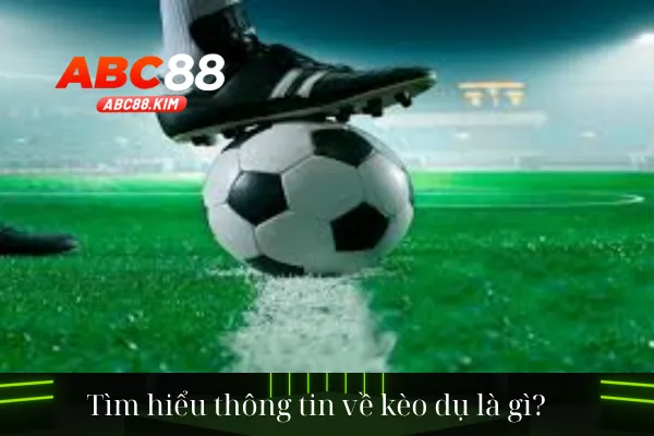 Tìm hiểu thông tin về kèo dụ là gì?
